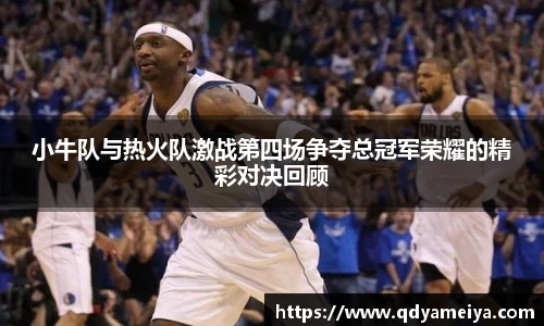 小牛队与热火队激战第四场争夺总冠军荣耀的精彩对决回顾