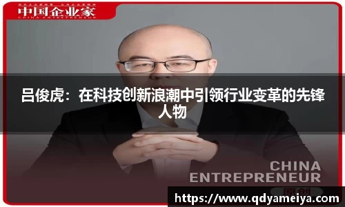 吕俊虎：在科技创新浪潮中引领行业变革的先锋人物