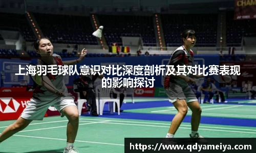 上海羽毛球队意识对比深度剖析及其对比赛表现的影响探讨