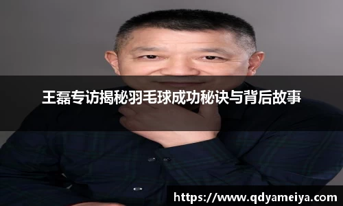 王磊专访揭秘羽毛球成功秘诀与背后故事