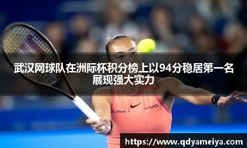 武汉网球队在洲际杯积分榜上以94分稳居第一名展现强大实力