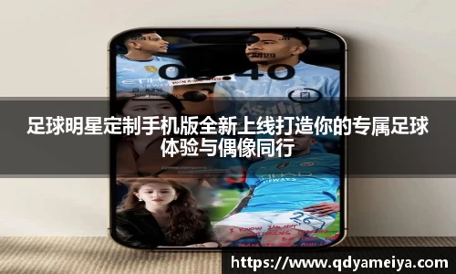 足球明星定制手机版全新上线打造你的专属足球体验与偶像同行