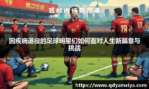 因疾病退役的足球明星们如何面对人生新篇章与挑战